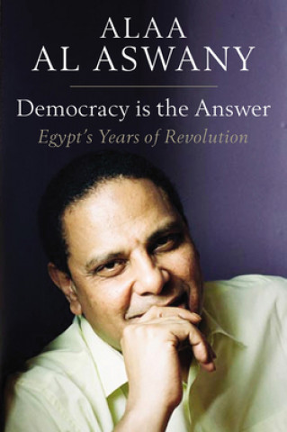 Kniha Democracy is the Answer - Egypt`s Years of Revolution Alaa Al Aswany