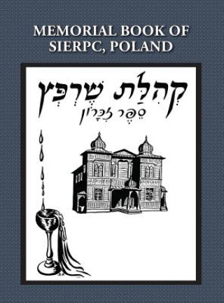 Kniha Memorial (Yizkor) Book of the Community of Sierpc, Poland - Translation of Kehilat Sierpc; Sefer Zikaron E Talmi (Wloka)