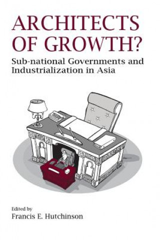 Kniha Architects of Growth? Sub-National Governments and Industrialization in Asia Francis E. Hutchinson