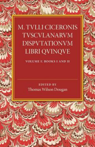 Carte M. Tulli Ciceronis Tusculanarum Disputationum Libri Quinque: Volume 1, Containing Books I and II Thomas Wilson Dougan