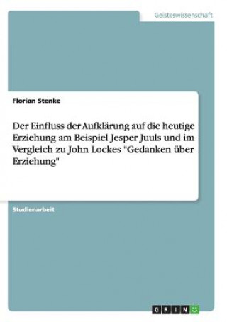 Könyv Einfluss der Aufklarung auf die heutige Erziehung am Beispiel Jesper Juuls und im Vergleich zu John Lockes Gedanken uber Erziehung Florian Stenke