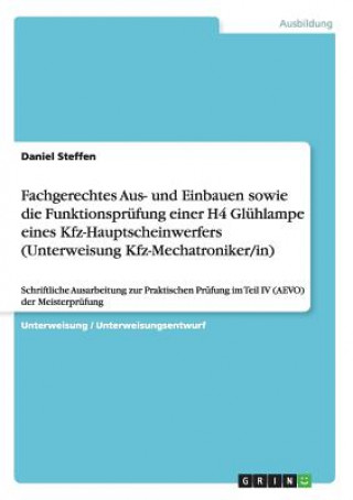 Könyv Fachgerechtes Aus- und Einbauen sowie die Funktionsprüfung einer H4 Glühlampe eines Kfz-Hauptscheinwerfers (Unterweisung Kfz-Mechatroniker/in) Daniel Steffen