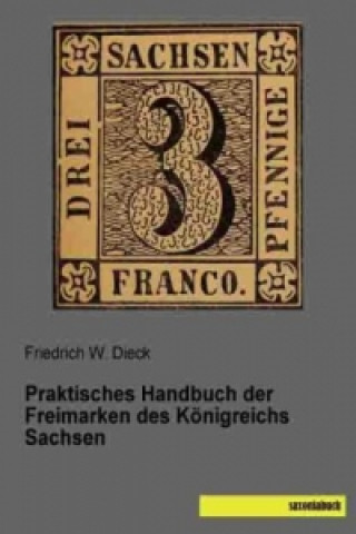 Carte Praktisches Handbuch der Freimarken des Königreichs Sachsen Friedrich W. Dieck