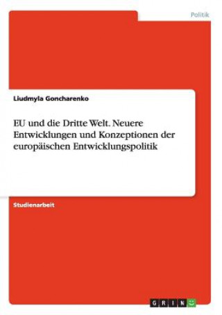 Könyv EU und die Dritte Welt. Neuere Entwicklungen und Konzeptionen der europaischen Entwicklungspolitik Liudmyla Goncharenko