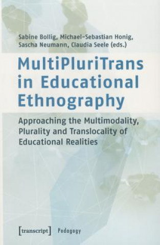 Kniha MultiPluriTrans in Educational Ethnography - Approaching the Multimodality, Plurality and Translocality of Educational Realities Sabine Bollig