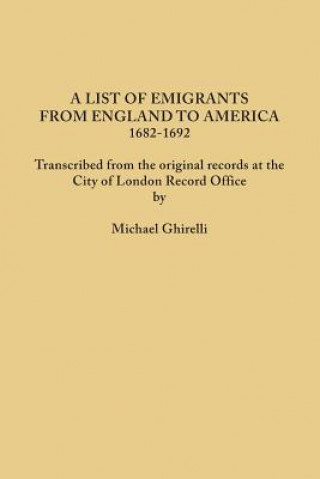 Livre List of Emigrants from England to America, 1682-1692. Transcribed from the original records at the City of London Record Office by courtesy of the Cor Michael Ghirelli