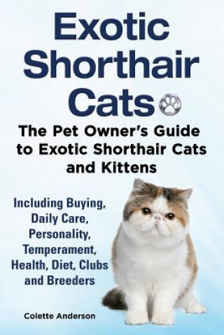 Carte Exotic Shorthair Cats The Pet Owner's Guide to Exotic Shorthair Cats and Kittens Including Buying, Daily Care, Personality, Temperament, Health, Diet, Colette Anderson