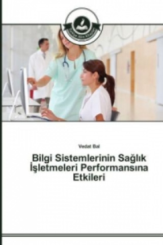 Kniha Bilgi Sistemlerinin Sa&#287;l&#305;k &#304;&#351;letmeleri Performans&#305;na Etkileri Vedat Bal