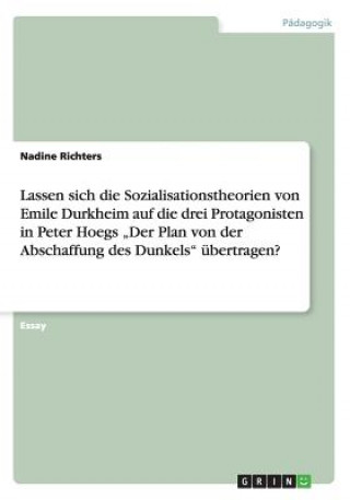 Knjiga Lassen sich die Sozialisationstheorien von Emile Durkheim auf die drei Protagonisten in Peter Hoegs "Der Plan von der Abschaffung des Dunkels" ubertra Nadine Richters