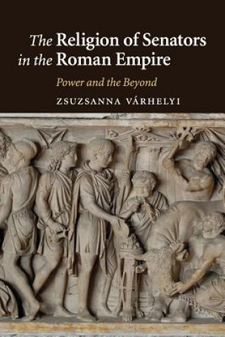 Kniha Religion of Senators in the Roman Empire Zsuzsanna Várhelyi