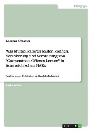 Könyv Was Multiplikatoren leisten koennen. Verankerung und Verbreitung von Cooperatives Offenes Lernen in oesterreichischen HAKs Andreas Schlosser