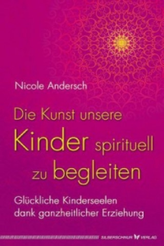 Kniha Die Kunst, unsere Kinder spirituell zu begleiten Nicole Andersch