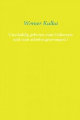 Knjiga Unschuldig geboren zum Gehorsam und zum arbeiten,gezwungen ! Werner Kulka