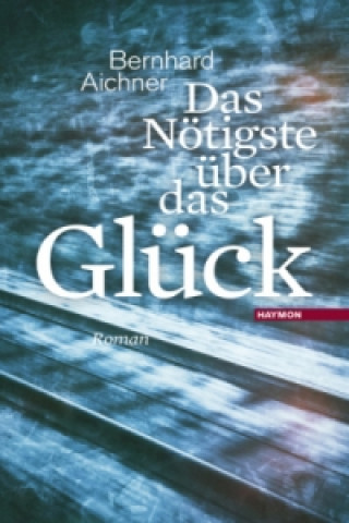 Könyv Das Nötigste über das Glück Bernhard Aichner