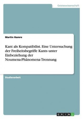 Carte Kant als Kompatibilist. Eine Untersuchung der Freiheitsbegriffe Kants unter Einbeziehung der Noumena-Phanomena-Trennung Martin Hamre