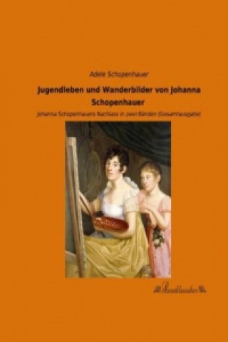 Könyv Jugendleben und Wanderbilder von Johanna Schopenhauer Adele Schopenhauer