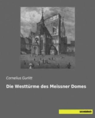 Kniha Die Westtürme des Meissner Domes Cornelius Gurlitt