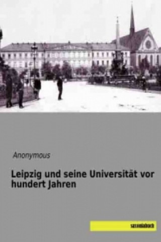Könyv Leipzig und seine Universität vor hundert Jahren Anonym