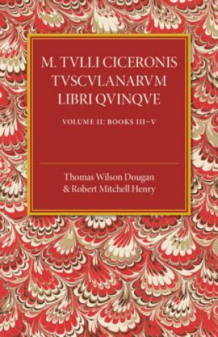 Book M. Tulli Ciceronis Tusculanarum Disputationum Libri Quinque: Volume 2, Containing Books III-V Thomas Wilson Dougan