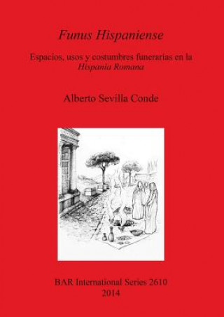 Könyv Funus Hispaniense: espacios usos y costumbres funerarias en la Hispania Romana Alberto Sevilla Conde