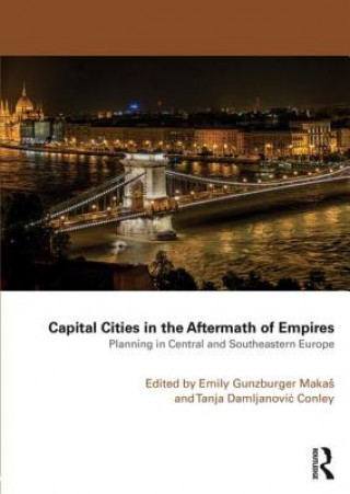 Könyv Capital Cities in the Aftermath of Empires Emily Gunzburger Makas & Tanja Damlijanovic Conley