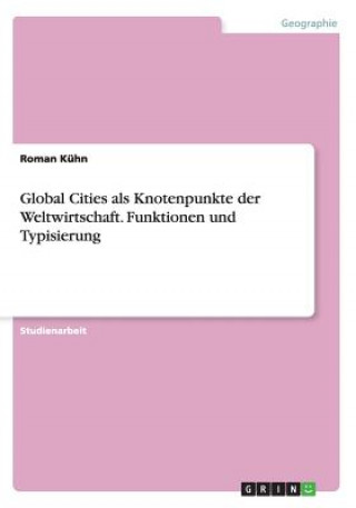 Książka Global Cities als Knotenpunkte der Weltwirtschaft. Funktionen und Typisierung Roman Kuhn