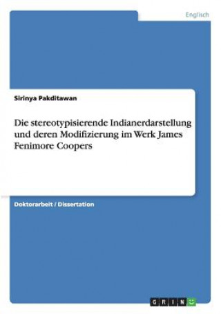 Kniha Die stereotypisierende Indianerdarstellung und deren Modifizierung im Werk James Fenimore Coopers Sirinya Pakditawan