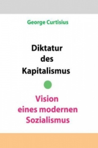 Książka Diktatur des Kapitalismus - Vision eines modernen Sozialismus George Curtisius