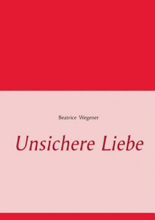 Kniha Unsichere Liebe Beatrice Wegener
