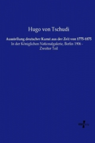 Kniha Ausstellung deutscher Kunst aus der Zeit von 1775-1875 Hugo von Tschudi
