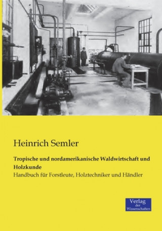 Könyv Tropische und nordamerikanische Waldwirtschaft und Holzkunde Heinrich Semler
