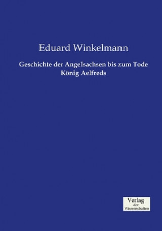 Libro Geschichte der Angelsachsen bis zum Tode Koenig Aelfreds Eduard Winkelmann