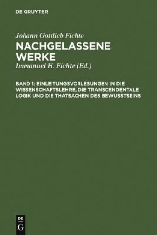 Kniha Einleitungsvorlesungen in die Wissenschaftslehre, die transcendentale Logik und die Thatsachen des Bewusstseins Johann Gottlieb Fichte