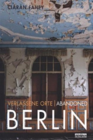 Carte Verlassene Orte/ Abandoned Berlin. Bd.1 Ciar?n Fahey