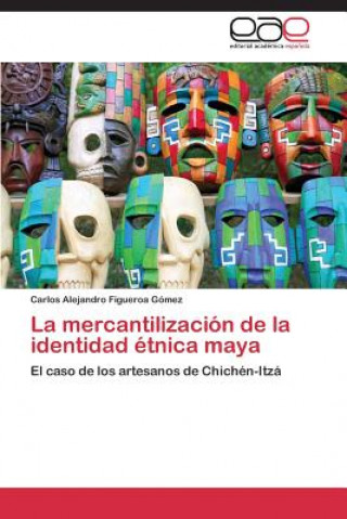 Carte mercantilizacion de la identidad etnica maya Figueroa Gomez Carlos Alejandro
