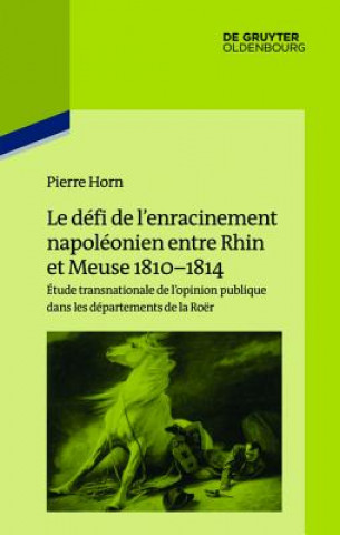 Carte Le défi de l'enracinement napoléonien entre Rhin et Meuse, 1810-1814 Pierre Horn
