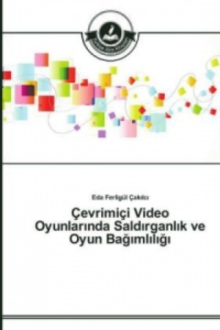 Book Cevrimici Video Oyunlar&#305;nda Sald&#305;rganl&#305;k ve Oyun Ba&#287;&#305;ml&#305;l&#305;&#287;&#305; Eda Ferligül Çakilci