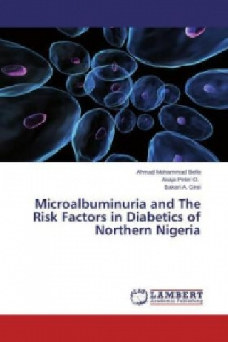 Kniha Microalbuminuria and The Risk Factors in Diabetics of Northern Nigeria Ahmad Mohammad Bello