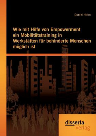 Kniha Wie mit Hilfe von Empowerment ein Mobilitatstraining in Werkstatten fur behinderte Menschen moeglich ist Daniel (Freelance author and editor) Hahn