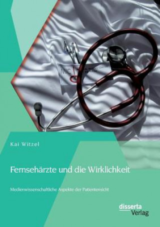 Kniha Fernseharzte und die Wirklichkeit - Medienwissenschaftliche Aspekte der Patientensicht Kai Witzel