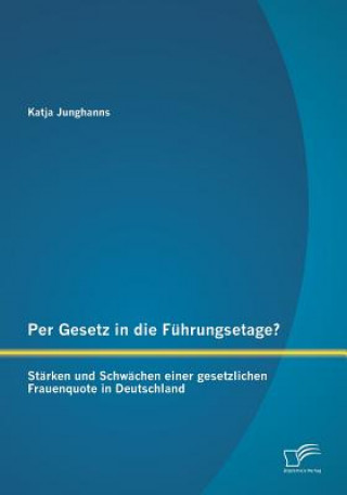 Carte Per Gesetz in die Fuhrungsetage? Starken und Schwachen einer gesetzlichen Frauenquote in Deutschland Katja Junghanns