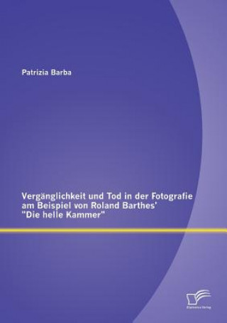 Kniha Verganglichkeit und Tod in der Fotografie am Beispiel von Roland Barthes' Die helle Kammer Patrizia Barba