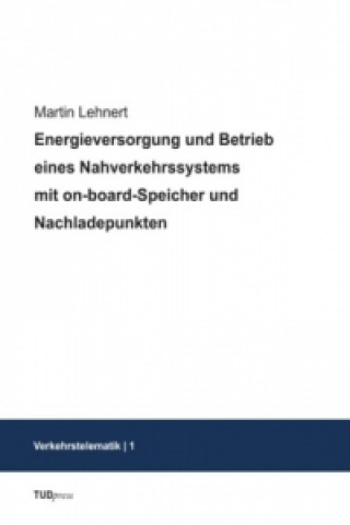 Kniha Energieversorgung und Betrieb eines Nahverkehrssystems mit on-board-Speicher und Nachladepunkten Martin Lehnert