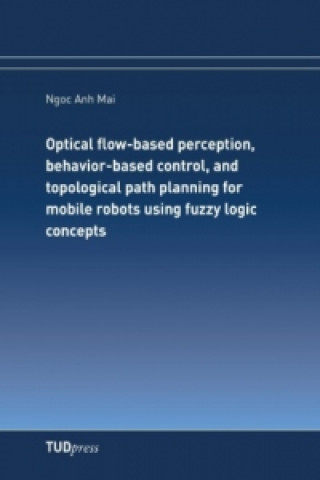 Kniha Optical flow-based perception, behavior-based control, and topological path planning for mobile robots using fuzzy logic concepts Ngoc Anh Mai