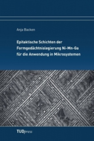 Kniha Epitaktische Schichten der Formgedächtnislegierung Ni-Mn-Ga für die Anwendung in Mikrosystemen Anja Backen