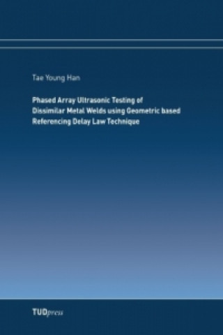 Kniha Phased Array Ultrasonic Testing of Dissimilar Metal Welds using Geometric based Referencing Delay Law Technique Tae Young Han