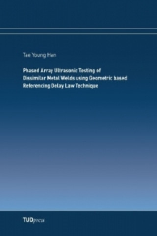 Książka Phased Array Ultrasonic Testing of Dissimilar Metal Welds using Geometric based Referencing Delay Law Technique Tae Young Han