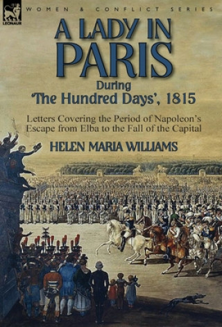 Kniha Lady in Paris During 'The Hundred Days', 1815-Letters Covering the Period of Napoleon's Escape from Elba to the Fall of the Capital Helen Maria Williams