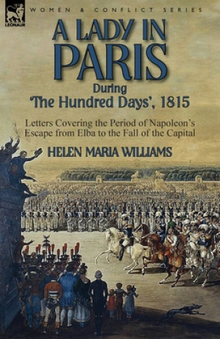 Kniha Lady in Paris During 'The Hundred Days', 1815-Letters Covering the Period of Napoleon's Escape from Elba to the Fall of the Capital Helen Maria Williams