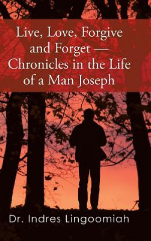 Kniha Live, Love, Forgive and Forget-Chronicles in the Life of a Man Joseph Dr Indres Lingoomiah